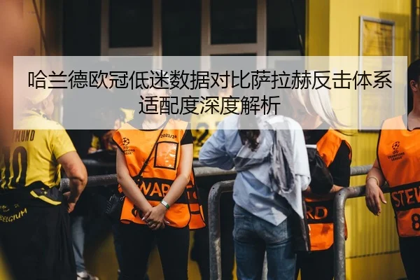 哈兰德欧冠低迷数据对比萨拉赫反击体系适配度深度解析